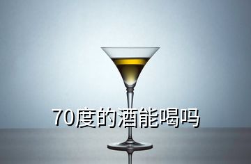 70度的酒能喝嗎