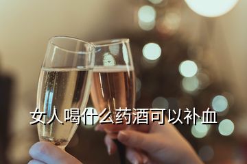 女人喝什么藥酒可以補(bǔ)血