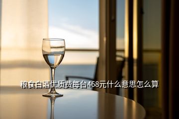 糧食白酒優(yōu)質費每臺468元什么意思怎么算