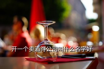 開(kāi)一個(gè)賣酒得公司叫什么名字好