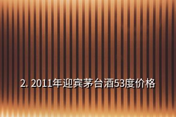 2. 2011年迎賓茅臺(tái)酒53度價(jià)格