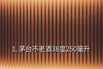 1. 茅臺不老酒38度250毫升