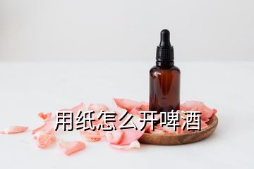 用紙?jiān)趺撮_(kāi)啤酒