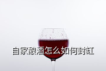 自家釀酒怎么如何封缸