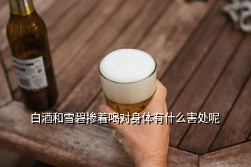 白酒和雪碧摻著喝對(duì)身體有什么害處呢