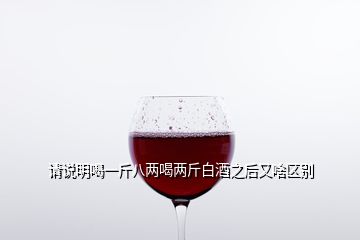 請說明喝一斤八兩喝兩斤白酒之后又啥區(qū)別