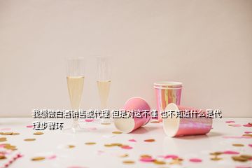 我想做白酒銷售或代理 但是對這不懂 也不知道什么是代理步驟環(huán)