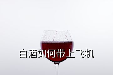 白酒如何帶上飛機(jī)