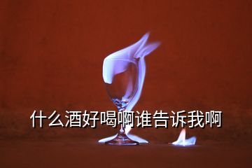 什么酒好喝啊誰告訴我啊