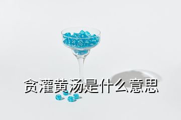 貪灌黃湯是什么意思