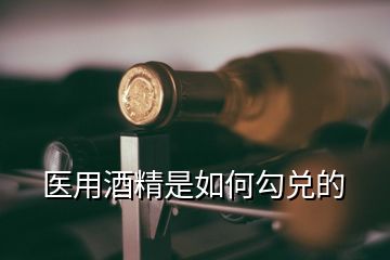 醫(yī)用酒精是如何勾兌的