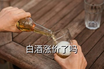 白酒漲價(jià)了嗎