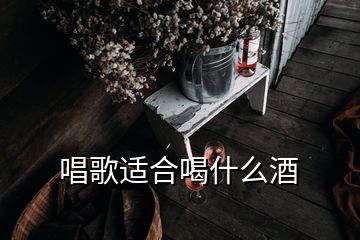 唱歌適合喝什么酒