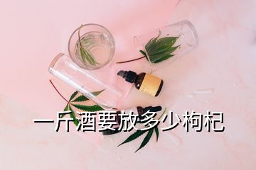 一斤酒要放多少枸杞