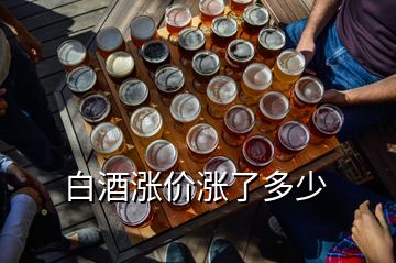 白酒漲價漲了多少