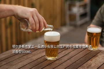 鄂爾多斯市蒙正一品酒業(yè)有限公司生產(chǎn)的冬蟲(chóng)夏草營(yíng)養(yǎng)酒濃香型500ML