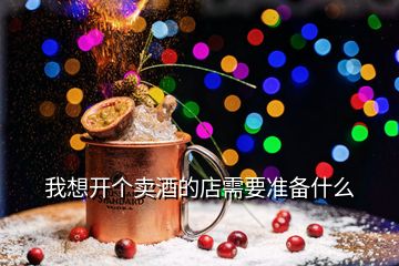 我想開(kāi)個(gè)賣酒的店需要準(zhǔn)備什么