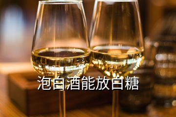 泡白酒能放白糖