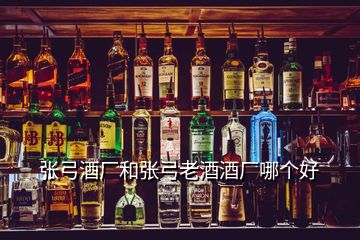 張弓酒廠和張弓老酒酒廠哪個好