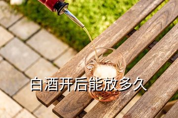 白酒開(kāi)后能放多久