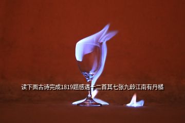 讀下面古詩完成1819題感遇十二首其七張九齡江南有丹橘