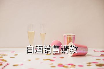 白酒銷售請(qǐng)教