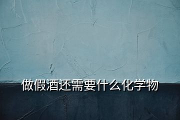 做假酒還需要什么化學(xué)物