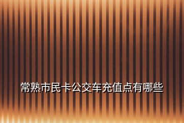 常熟市民卡公交車充值點有哪些