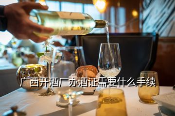 廣西開酒廠辦酒證需要什么手續(xù)