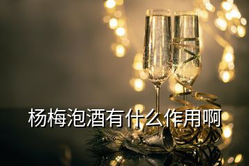 楊梅泡酒有什么作用啊