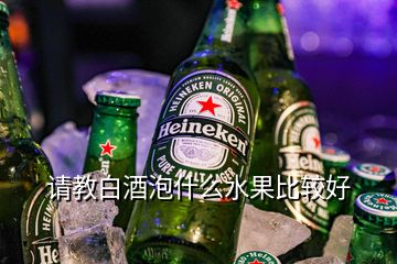 請(qǐng)教白酒泡什么水果比較好