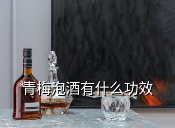 青梅泡酒有什么功效