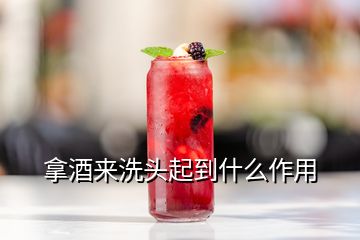 拿酒來(lái)洗頭起到什么作用