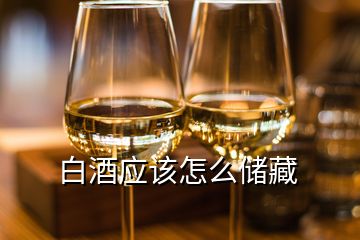 白酒應(yīng)該怎么儲藏