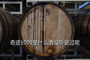 奇跡1000是什么酒沒聽說過呢