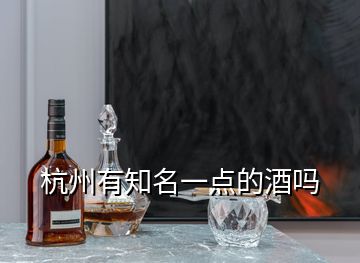 杭州有知名一點的酒嗎