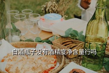 白酒瓶子沒(méi)有酒精度凈含量行嗎