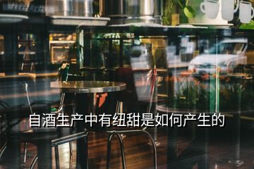 自酒生產(chǎn)中有紐甜是如何產(chǎn)生的