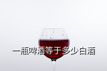 一瓶啤酒等于多少白酒