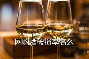 網(wǎng)購酒破損率高么