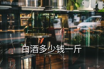 白酒多少錢(qián)一斤