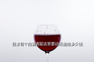 我家有個白酒酒窖這里要動遷能給多少錢