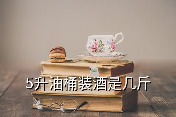 5升油桶裝酒是幾斤