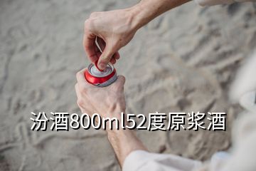 汾酒800ml52度原漿酒