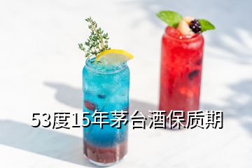 53度15年茅臺(tái)酒保質(zhì)期