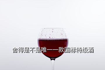 舍得是不是唯一一款國標(biāo)特級酒