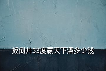 扳倒井53度贏天下酒多少錢