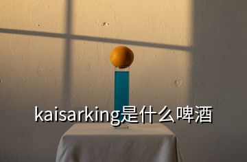 kaisarking是什么啤酒