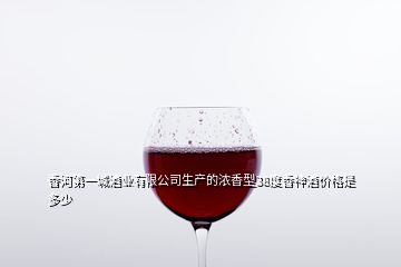 香河第一城酒業(yè)有限公司生產(chǎn)的濃香型38度香神酒價(jià)格是多少