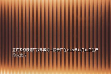 宜賓五糧液酒廠我珍藏的一瓶貴廠在1969年11月10日生產(chǎn)的52度五